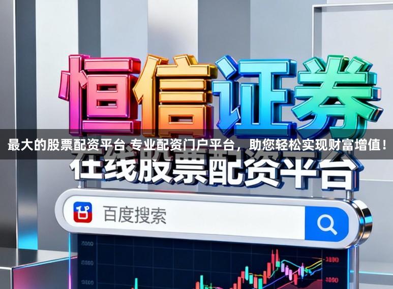 最大的股票配资平台 专业配资门户平台，助您轻松实现财富增值！