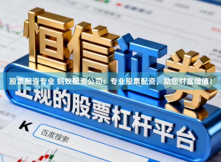 股票配资专业 蚂蚁配资公司：专业股票配资，助您财富增值！