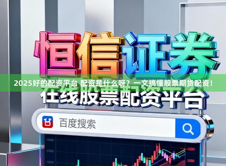 2025好的配资平台 配资是什么呀？一文搞懂股票期货配资！