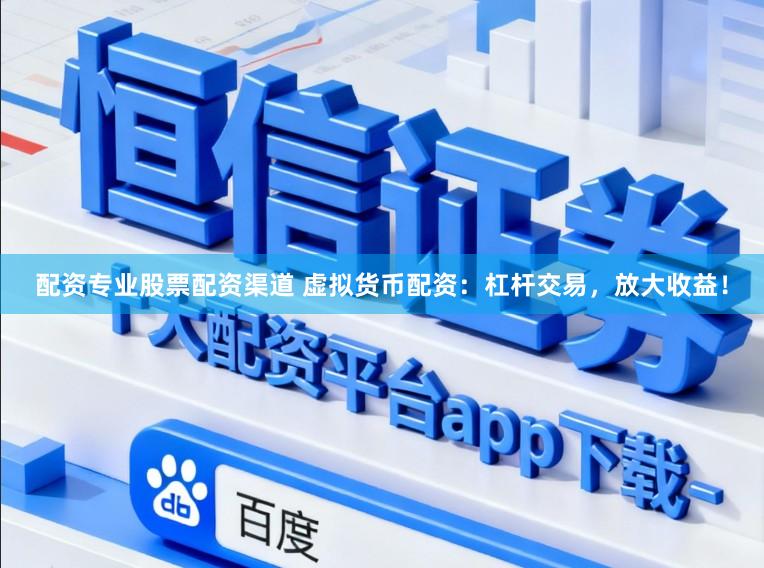 配资专业股票配资渠道 虚拟货币配资：杠杆交易，放大收益！