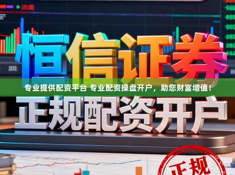 专业提供配资平台 专业配资操盘开户，助您财富增值！