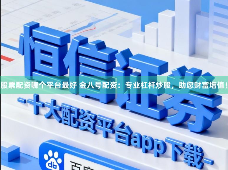 股票配资哪个平台最好 金八号配资：专业杠杆炒股，助您财富增值！