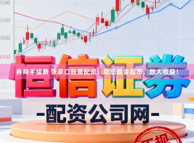 券商手续费 张家口股票配资：助您掘金股市，放大收益！