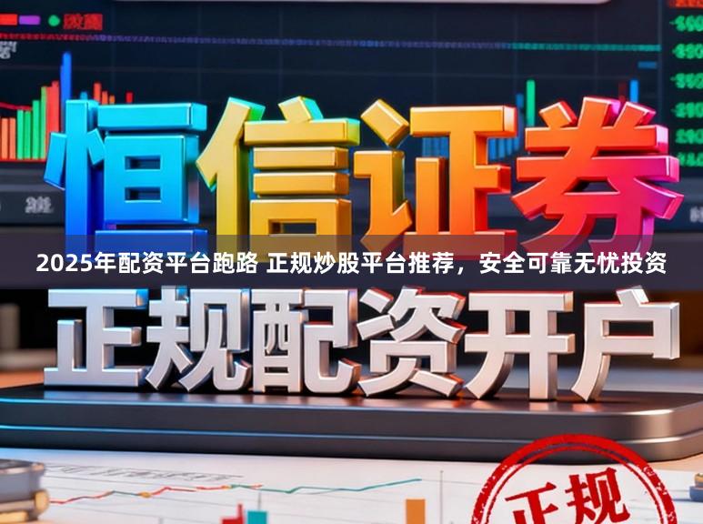 2025年配资平台跑路 正规炒股平台推荐，安全可靠无忧投资