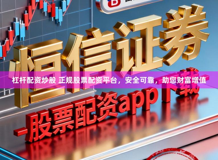 杠杆配资炒股 正规股票配资平台，安全可靠，助您财富增值