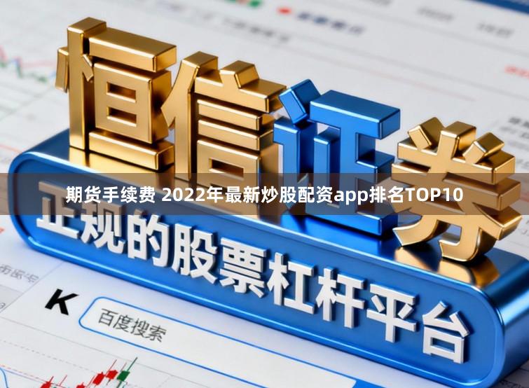 期货手续费 2022年最新炒股配资app排名TOP10
