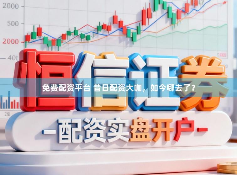 免费配资平台 昔日配资大咖，如今哪去了？