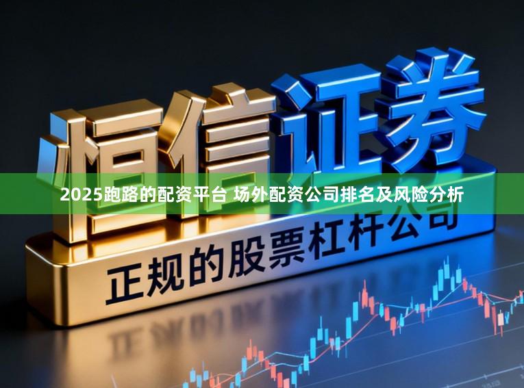 2025跑路的配资平台 场外配资公司排名及风险分析