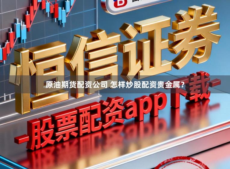 原油期货配资公司 怎样炒股配资贵金属？