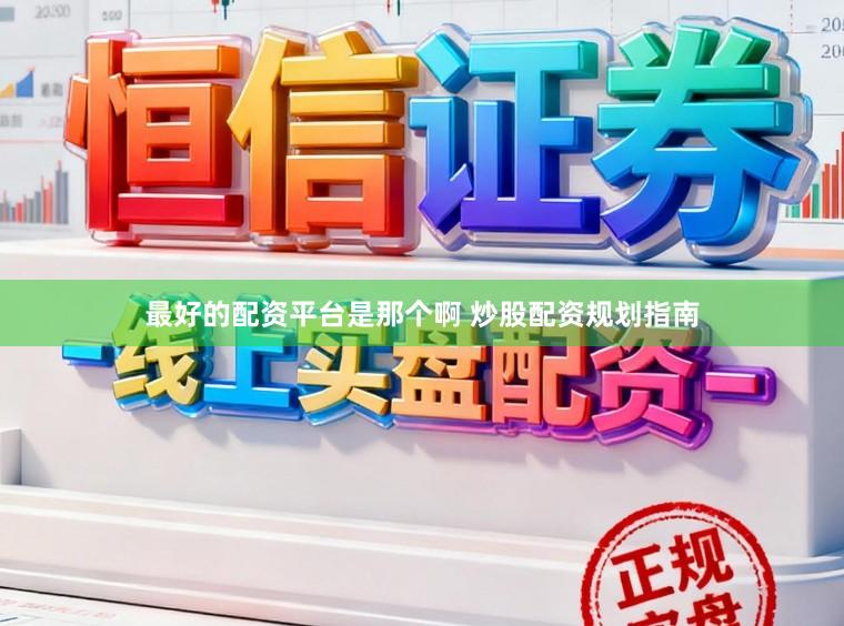 最好的配资平台是那个啊 炒股配资规划指南