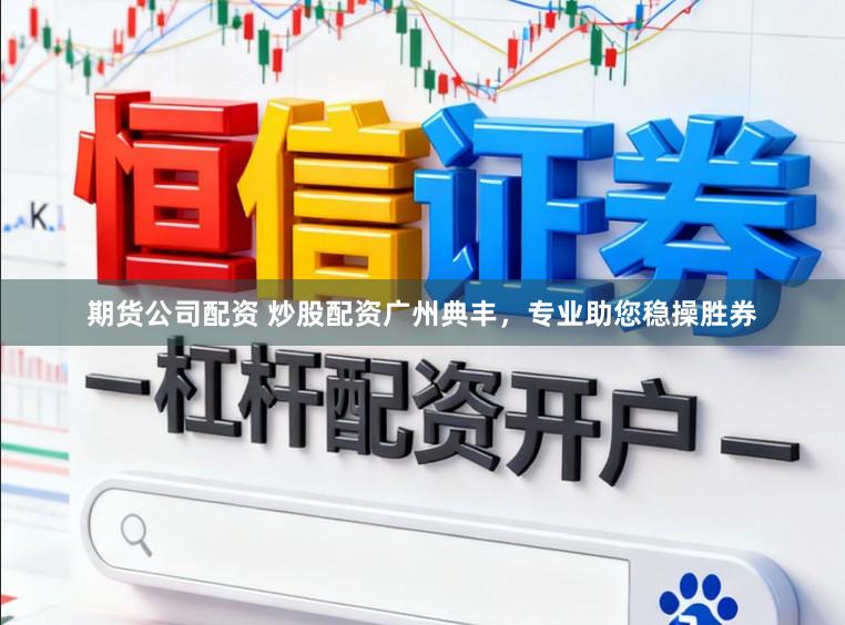 期货公司配资 炒股配资广州典丰，专业助您稳操胜券