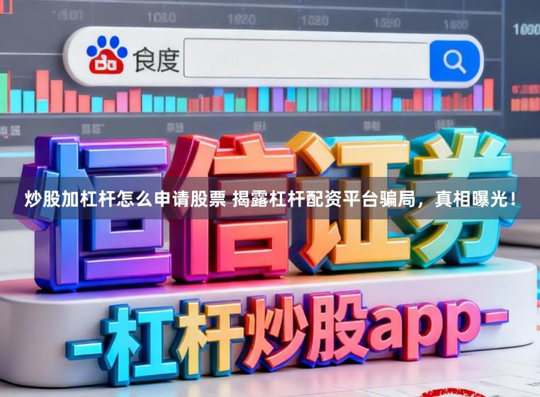 炒股加杠杆怎么申请股票 揭露杠杆配资平台骗局，真相曝光！