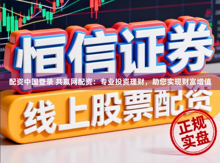 配资中国登录 共赢网配资：专业投资理财，助您实现财富增值