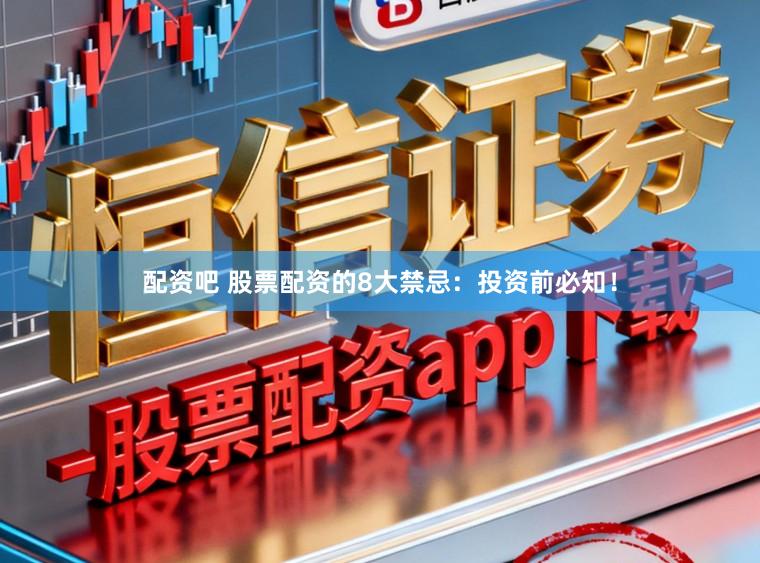 配资吧 股票配资的8大禁忌：投资前必知！