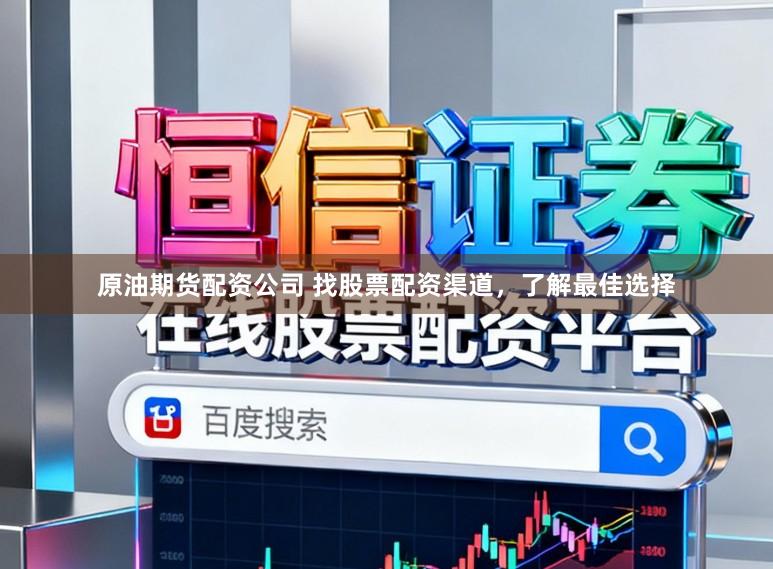 原油期货配资公司 找股票配资渠道，了解最佳选择