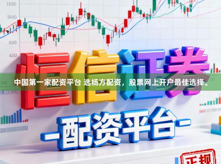 中国第一家配资平台 选杨方配资,股票网上开户最佳选择。