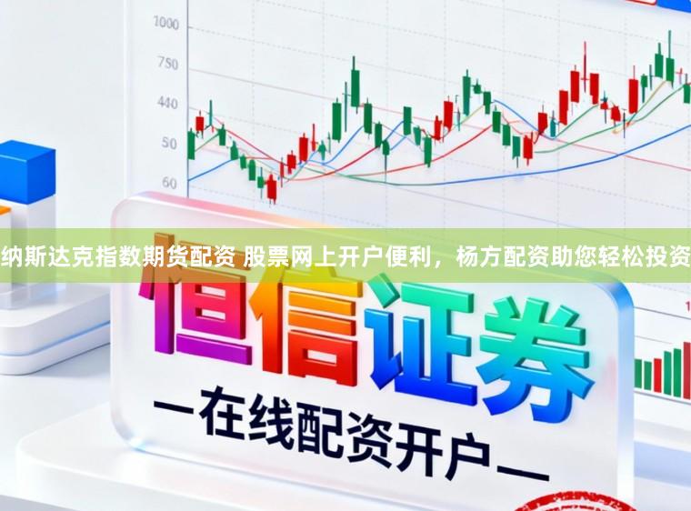 纳斯达克指数期货配资 股票网上开户便利,杨方配资助您轻松投资