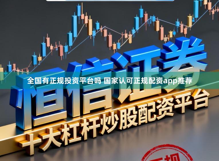 全国有正规投资平台吗 国家认可正规配资app推荐