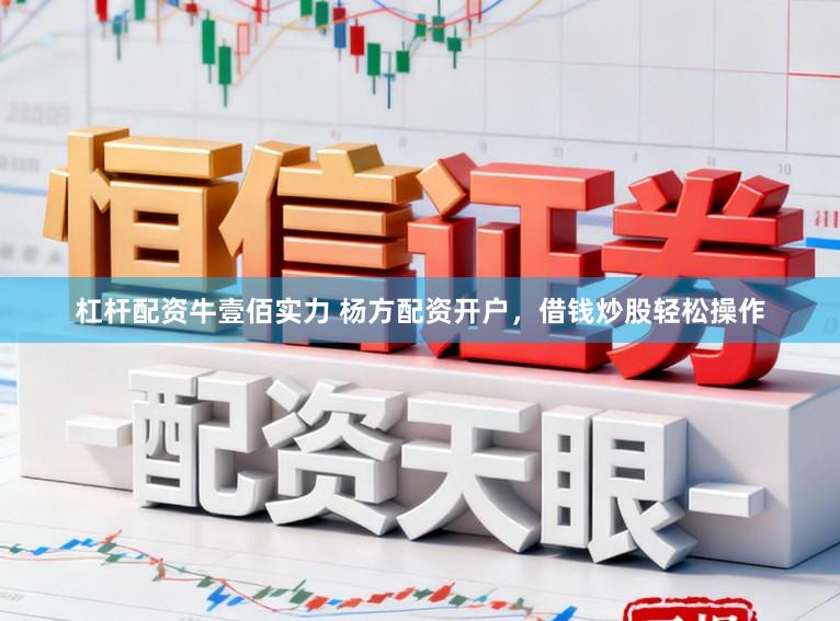 杠杆配资牛壹佰实力 杨方配资开户，借钱炒股轻松操作