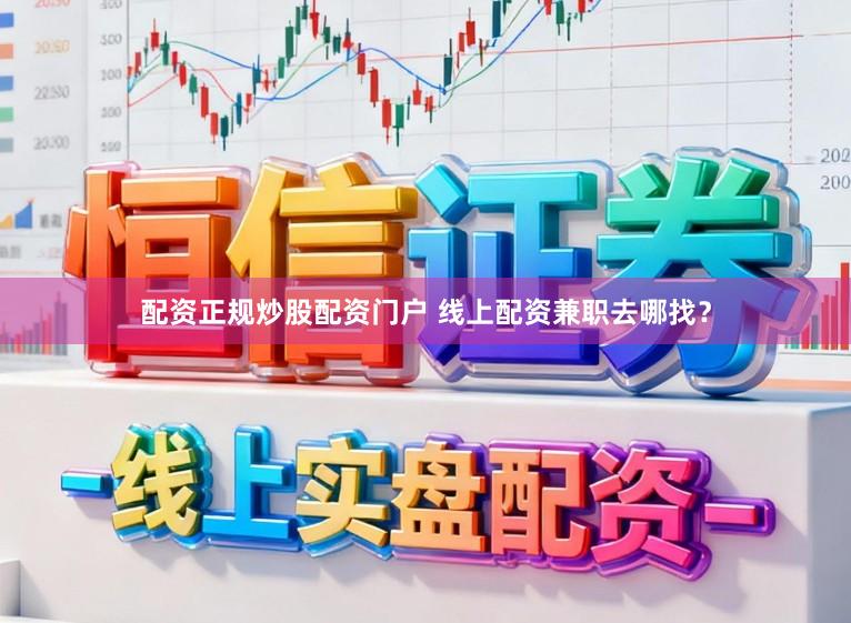 配资正规炒股配资门户 线上配资兼职去哪找？