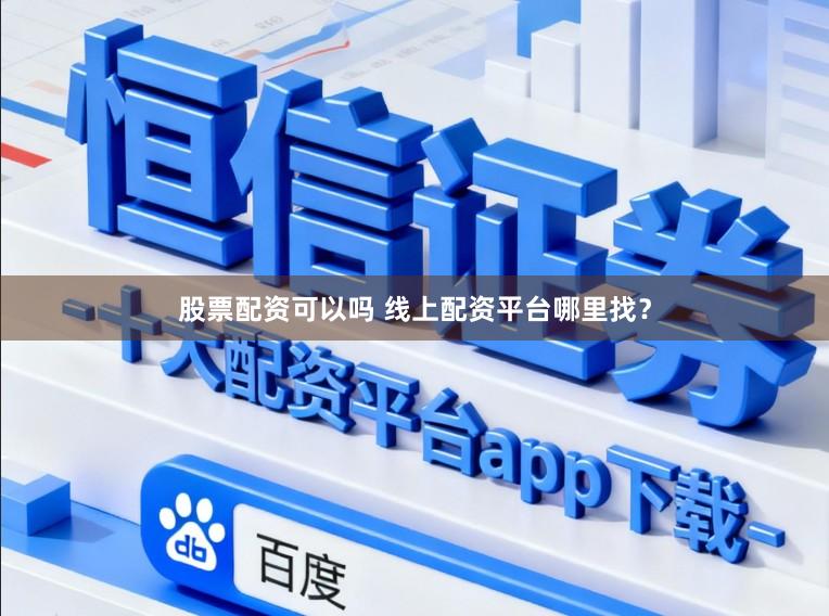 股票配资可以吗 线上配资平台哪里找？