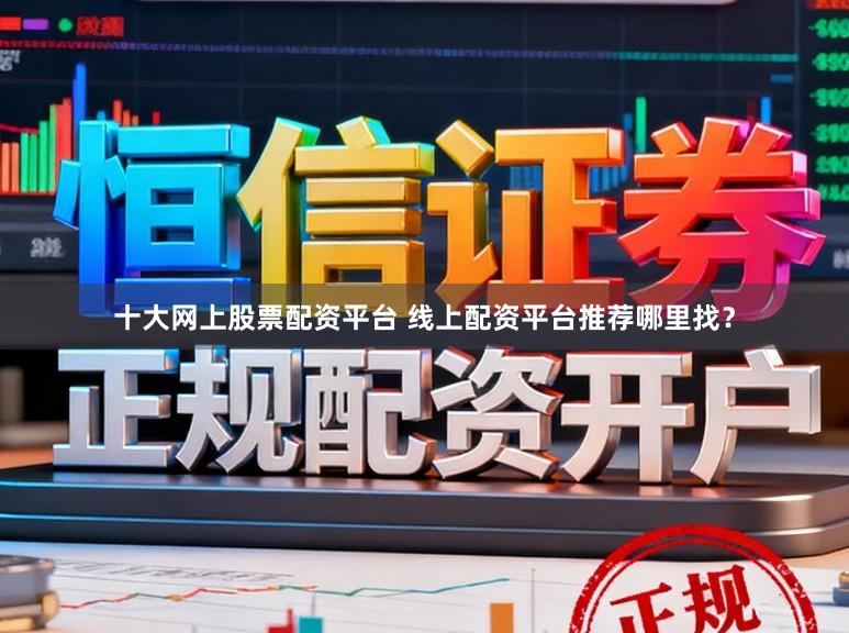 十大网上股票配资平台 线上配资平台推荐哪里找？